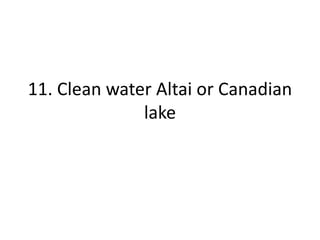 11. Clean water Altai or Canadian
lake