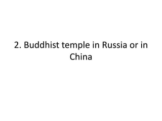 2. Buddhist temple in Russia or in
China