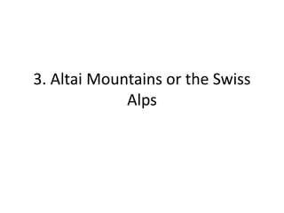 3. Altai Mountains or the Swiss
Alps