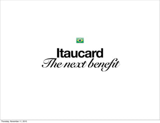 Itaucard
                              The next benefit



Thursday, November 11, 2010
 