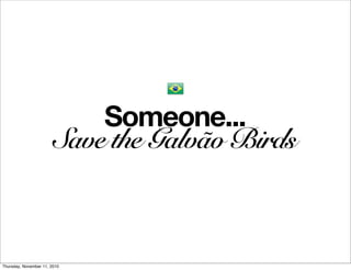Someone...
                        Save the Galvão Birds



Thursday, November 11, 2010
 