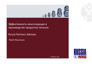 Эффективность консолидации в  производстве продуктов питания Russia Partners Advisors   Юрий Машинцев 