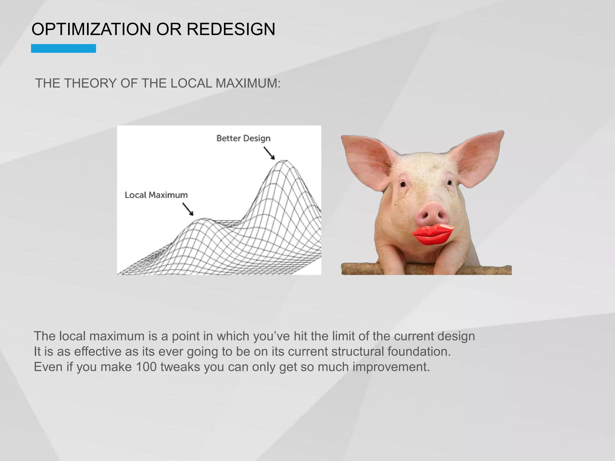 OPTIMIZATION OR REDESIGN


THE THEORY OF THE LOCAL MAXIMUM:




It is as effective as its ever going to be on its current structural foundation.
Even if you make 100 tweaks you can only get so much improvement.
 