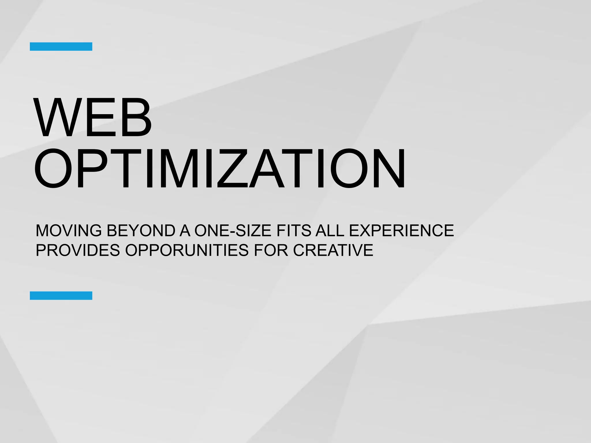 WEB
OPTIMIZATION
MOVING BEYOND A ONE-SIZE FITS ALL EXPERIENCE
PROVIDES OPPORUNITIES FOR CREATIVE
 