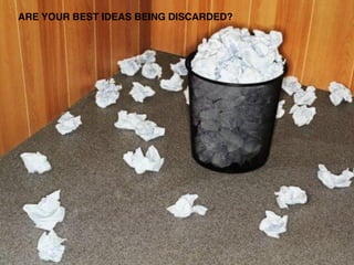 ARE YOUR BEST IDEAS BEING DISCARDED?
 