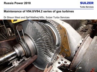 Russia Power 2010
Turbo Services

Maintenance of V94.0/V94.2 series of gas turbines
Dr Shaun West and Sjef Mattheij MSc, Sulzer Turbo Services

| slide 1

 