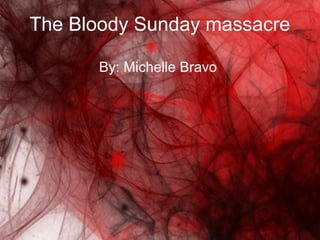The Bloody Sunday massacre

      By: Michelle Bravo
 