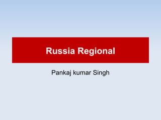 Russia Regional
Pankaj kumar Singh
 