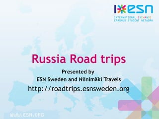 Russia Road trips
Presented by
ESN Sweden and Niinimäki Travels
http://roadtrips.esnsweden.org
 