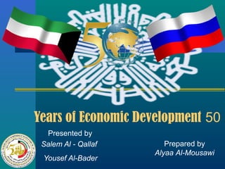 Years of Economic Development 50
Presented by
Salem Al - Qallaf
Yousef Al-Bader

Prepared by
Alyaa Al-Mousawi

 