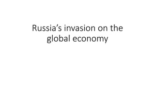 Russia’s invasion on the
global economy
 