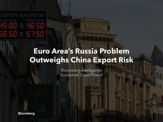 Euro Area’s Russia Problem
Outweighs China Export Risk
Bloomberg Intelligence
Economist David Powell
 