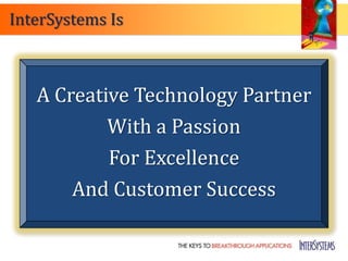 InterSystems Is



   A Creative Technology Partner
           With a Passion
           For Excellence
       And Customer Success
 