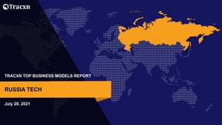 TRACXN TOP BUSINESS MODELS REPORT
July 28, 2021
RUSSIA TECH
 