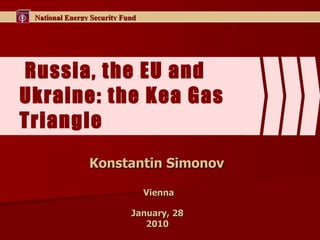 Russia, the EU and Ukraine: the Kea Gas Triangle  Konstantin Simonov  Vienna January, 28  2010  