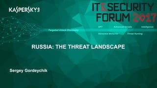 RUSSIA: THE THREAT LANDSCAPE
Sergey Gordeychik
Targeted Attack Discovery
APT Advanced threats Intelligence
Abnormal Behavior Threat Hunting
 
