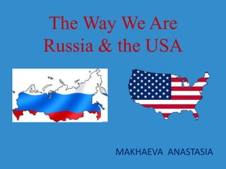The Way We Are
Russia & the USA
MAKHAEVA ANASTASIA
 