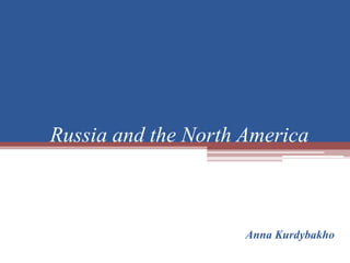 Russia and the North America
Anna Kurdybakho
 