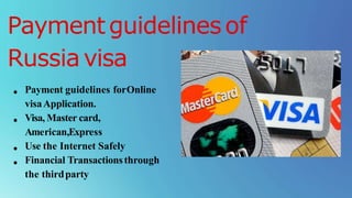 Paymentguidelinesof
Russiavisa
Payment guidelines forOnline
visaApplication.
Visa, Master card,
American,Express
Use the Internet Safely
Financial Transactionsthrough
the thirdparty
 