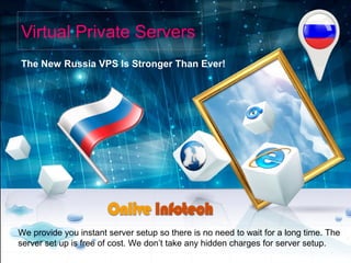 Virtual Private Servers
The New Russia VPS Is Stronger Than Ever!
We provide you instant server setup so there is no need to wait for a long time. The
server set up is free of cost. We don’t take any hidden charges for server setup.
 