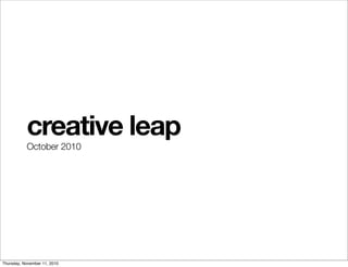 creative leap
           October 2010




Thursday, November 11, 2010
 