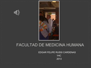 FACULTAD DE MEDICINA HUMANA
        EDGAR FELIPE RUSSI CARDENAS
                      1HC
                      2013
 
