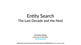 En#ty Search
The Last Decade and the Next
Krisz#an Balog
University of Stavanger 
@krisz'anbalog
10th Russian Summer School in Informa'on Retrieval (RuSSIR 2016) | Saratov, Russia, 2016
 