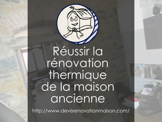 Réussir la
rénovation
thermique
de la maison
ancienne
http://www.devisrenovationmaison.com/
 