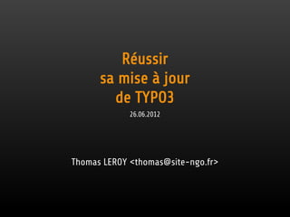 Réussir
      sa mise à jour
        de TYPO3
             26.06.2012




Thomas LEROY <thomas@site-ngo.fr>
 