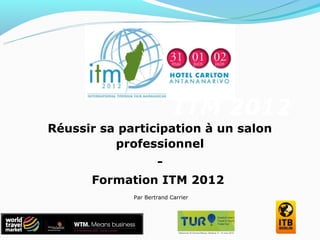 ITM 2012
Réussir sa participation à un salon
          professionnel
                     -
      Formation ITM 2012
             Par Bertrand Carrier
 