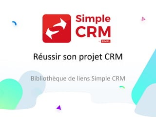 Réussir son projet CRM
Bibliothèque de liens Simple CRM
 
