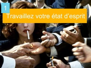 Travaillez votre état d’esprit
1
 