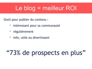 Le blog = meilleur ROI
Outil pour publier du contenu :
– intéressant pour sa communauté
– régulièrement
– info, utile ou divertissant
“73% de prospects en plus”
 