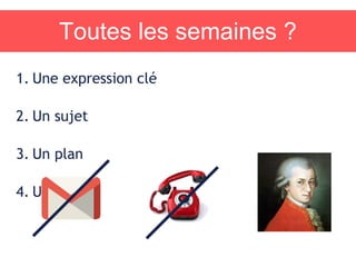 Toutes les semaines ?
1. Une expression clé
2. Un sujet
3. Un plan
4. Une heure
 