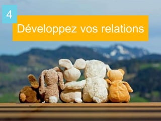 Développez vos relations
4
 