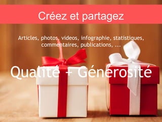 Créez et partagez
Articles, photos, videos, infographie, statistiques,
commentaires, publications, ...
Qualité + Générosité
 