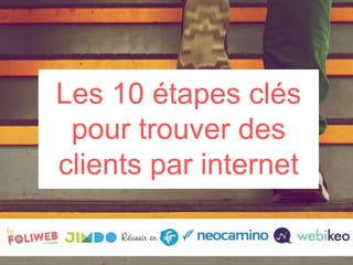 Les 10 étapes clés
pour trouver des
clients par internet
 