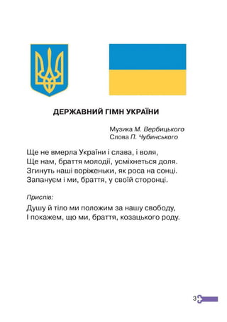 ДЕРЖАВНИЙ ГІМН УКРАЇНИ
Музика М. Вербицького
Слова П. Чубинського
Ще не вмерла України і слава, і воля,
Ще нам, браття молодії, усміхнеться доля.
Згинуть наші воріженьки, як роса на сонці.
Запануєм і ми, браття, у своїй сторонці.
Приспів:
Душу й тіло ми положим за нашу свободу,
І покажем, що ми, браття, козацького роду.
з
 