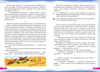 Пять минут прошло, утки совсем было собрались ле-
теть, как вдруг из воды показалась её морда, и выраже-
ние этой морды было самое сияющее, на какое только
способна лягушка.
— Я придумала! Я нашла! — сказала она. — Пусть
двое из вас возьмут в свои клювы прутик, а я прицеплюсь
за него посередине. Вы будете лететь, а я ехать. Нужно
только, чтобы вы не крякали, а я не квакала, и всё будет
превосходно.
5
Нашли хороший, прочный прутик, две утки взяли его
в клювы, лягушка прицепилась ртом за середину, и всё
стадо поднялось на воздух. У лягушки захватило дух от
страшной высоты, на которую её подняли; кроме того,
утки летели неровно и дёргали прутик; бедная квакушка
болталась в воздухе и изо всей мочи стискивала свои
челюсти, чтобы не оторваться и не шлёпнуться на землю.
Однако она скоро привыкла к своему положению и даже
начала осматриваться. Под нею быстро проносились
поля, луга, реки и горы, которые ей, впрочем, было очень
трудно рассмотреть. Но кое-что она всё-таки видела и
радовалась и гордилась.
— Вот как я превосходно придумала, — думала она
про себя.
А утки летели вслед за нёсшей её передней парой, кри-
чали и хвалили её.
— Удивительно умная голова наша лягушка, — гово-
рили они, — даже между утками мало таких найдётся.
Она едва удержалась, чтобы не поблагодарить их, но
вспомнив, что, открыв рот, она свалится со страшной вы-
соты, еще крепче стиснула челюсти и решилась
терпеть…
108. Перечитай 1–5 части сказки. Выбери из каждой по
одному предложению, которое может быть заголовком этой
части. Запиши эти предложения.
109. Продолжите работу в парах или группах над переска-
зом оставшихся частей сказки.
6
Утки летели над сжатыми полями, над пожелтевшими
лесами и над деревнями, полными хлеба в скирдах.
Люди смотрели на стаю уток и, замечая в ней что-то
странное, показывали на неё руками. И лягушке ужасно
захотелось лететь поближе к земле, показать себя и по-
слушать, что о ней говорят. На следующем отдыхе она
сказала:
— Нельзя ли нам лететь не так высоко? У меня от вы-
соты кружится голова, и я боюсь свалиться, если мне
вдруг сделается дурно.
И добрые утки обещали ей лететь пониже. На следу-
ющий день они летели так низко, что слышали голоса:
— Смотрите, смотрите! — кричали дети в одной
деревне, — утки лягушку несут!
Лягушка слышала это, и у нее прыгало сердце.
— Смотрите, смотрите! — кричали в другой деревне
взрослые, — вот чудо-то!
7
— Знают ли они, что это придумала я, а не утки? —
подумала квакушка.
— Смотрите, смотрите! — кричали в третьей де-
ревне. — Экое чудо! И кто это придумал такую хитрую
штуку?
48 49
 