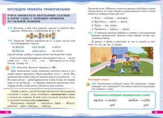 ИССЛЕДУЮ ПРАВИЛА ПРАВОПИСАНИЯ
УЧУСЬ ОБОЗНАЧАТЬ БЕЗУДАРНЫЕ ГЛАСНЫЕ
В КОРНЕ СЛОВА С ПОМОЩЬЮ ПРОВЕРКИ
ПО СИЛЬНОЙ ПОЗИЦИИ
118. Вспомни, в чём сила ударных гласных и слабость без-
ударных. (Обратись к упражнению 2 на с. 4.)
119. Прочитай. Обрати внимание на то, в каких частях слов
есть безударные гласные.
по беж èт
вû беж ит
сосн îв ый
звёзд очк а
в пîл е
на стол å
Сделай вывод: добавь в предложение пропущенные слова:
В русском языке безударные гласные могут быть в … частях
слова: и в … , и в … , и в … , и в … . Обозначать их по слуху
нельзя, потому что … .
120. Прочитай. Выполни задание (с. 55).
При изменении слîва позиция гласного звука в его
корне может меняться. Прислушайся: îкна — окнî. Мы
произносим то [î], то [а], но пишем одну и ту же букву — о.
В словах рåчка — рекà произносим то [э], то [и], но пишем
одну и ту же букву — е. Корень пишется одинаково, бла-
годаря этому словà легко узнаются при чтении.
Чтобы узнать, какой буквой обозначить безударный
гласный в корне, надо подобрать проверочное слово
с таким же корнем. В нём этот гласный должен быть
в сильной позиции под ударением.
Например: смотрþ — смîтрит; дарþ — дàрит;
цветёт— цвет; единèца — едèный.
УЧУСЬ ОБОЗНАЧАТЬ БЕЗУДАРНЫЕ ГЛАСНЫЕ
В КОРНЕ СЛОВА С ПОМОЩЬЮ ПРОВЕРКИ
ПО СИЛЬНОЙ ПОЗИЦИИ
Прочитай вслух. Объясни, в каких из данных слов букву в корне
нельзя писать по слуху. Какие из однокоренных слов в строке
являются проверочными для них?
1. Ночь — ночнîй — ночевàть.
2. Местåчко — мåсто — местà.
3. Часû — час, часîк.
4. Тропèнка — трîпка — тропà.
121. С помощью рисунка подбери к словам с пропущенными
буквами проверочные. Запиши слова парами, вставь про-
пущенные буквы.
Д..ревья, л..фтёр д..машний, м..чи, п..левой, в..тви-
стое, ст..на, тр..ва, д..твора.
Исследуем медиа
122. Рассмотрите учебный плакат. Он разрешает, преду-
преждает или запрещает? Составьте короткое высказыва-
ние-правило к нему.
Правильно выбирай проверочное слово!
висèт  повèс сидèт  сèдя
вес сел
54 55
 