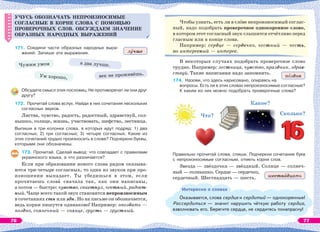 УЧУСЬ ОБОЗНАЧАТЬ НЕПРОИЗНОСИМЫЕ
СОГЛАСНЫЕ В КОРНЕ СЛОВА С ПОМОЩЬЮ
ПРОВЕРОЧНЫХ СЛОВ. ОБСУЖДАЕМ ЗНАЧЕНИЕ
ОБРАЗНЫХ НАРОДНЫХ ВЫРАЖЕНИЙ
171. Соедини части образных народных выра-
жений. Запиши эти выражения.
Обсудите смысл этих пословиц. Не противоречат ли они друг
другу?
172. Прочитай слова вслух. Найди в них сочетания нескольких
согласных звуков.
Листва, чувство, радость, радостный, здравствуй, сол-
нышко, солнце, жизнь, участвовать, шефство, лестница.
Выпиши в три колонки слова, в которых идут подряд: 1) два
согласных; 2) три согласных; 3) четыре согласных. Какие из
этих сочетаний трудно произносить в слове? Подчеркни буквы,
которыми они обозначены.
173. Прочитай. Сделай вывод: что совпадает с правилами
украинского языка, а что различается?
Если при образовании нового слова рядом оказыва-
ются три-четыре согласных, то один из звуков при про-
изношении выпадает. Ты убедишься в этом, если
прочитаешь словà сначала так, как они написаны,
а потом — быстро: чувство, свистнул, честный, радост-
ный. Чаще всего такой звук становится непроизносимым
в сочетаниях стн или здн. Но на письме он обозначается,
ведь корни пишутся одинаково! Например: опоздать —
поздно, солнечный — солнце, грусть — грустный.
УЧУСЬ ОБОЗНАЧАТЬ НЕПРОИЗНОСИМЫЕ
СОГЛАСНЫЕ В КОРНЕ СЛОВА С ПОМОЩЬЮ
ПРОВЕРОЧНЫХ СЛОВ. ОБСУЖДАЕМ ЗНАЧЕНИЕ
ОБРАЗНЫХ НАРОДНЫХ ВЫРАЖЕНИЙ
л чше
Чтобы узнать, есть ли в слîве непроизносимый соглас-
ный, надо подобрать проверочное однокоренное слово,
в котором этот согласный звук слышится отчётливо перед
гласным или в конце слова.
Например: сердце — сердечко, честный — честь,
но интересный — интерес.
В некоторых случаях подобрать проверочное слово
трудно. Например: лестница, чувство, праздник, здрав-
ствуй. Такие написания надо запомнить.
174. Назови, что здесь нарисовано, опираясь на
вопросы. Есть ли в этих словах непроизносимые согласные?
К каким из них можно подобрать проверочные слова?
Что?
Какое?
Сколько?
Правильно прочитай слова, спиши. Подчеркни сочетания букв
с непроизносимым согласным, отметь корни слов.
Звезда — звёздочка — звёздный. Солнце — солнеч-
ный — солнышко. Сердце — сердечко,
сердечный. Шестнадцать — шесть.
Интересно о словах
Оказывается, слова сердце и сердитый — однокоренные!
Рассердиться — значит нарушить чёткую работу сердца,
взволновать его. Берегите сердце, не сердитесь понапрасну!
п здно
шестн дцать
Чужим умом
Ум хорошо,
а два лучше.
век не проживёшь.
76 77
 