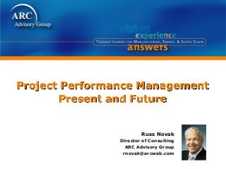 Project Performance Management
Present and Future
Russ Novak
Director of Consulting
ARC Advisory Group
rnovak@arcweb.com
 