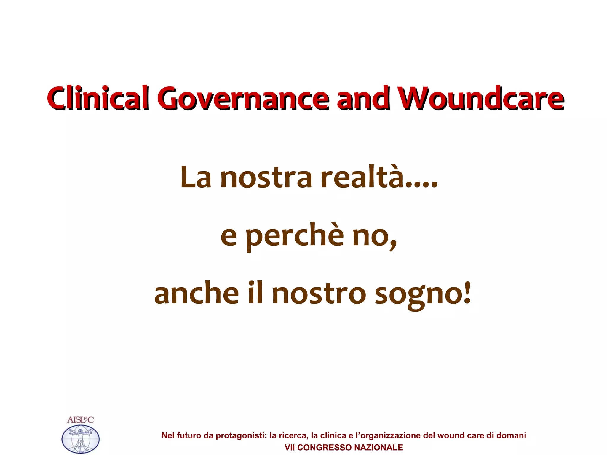 Clinical Governance and Woundcare La nostra realtà.... e perchè no, anche il nostro sogno! 