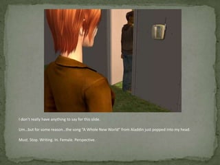 I don’t really have anything to say for this slide.Um…but for some reason…the song “A Whole New World” from Aladdin just popped into my head.Must. Stop. Writing. In. Female. Perspective.