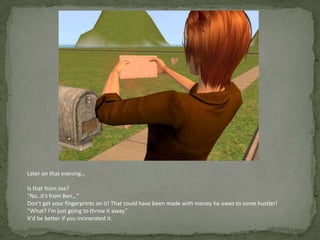 Later on that evening…Is that from Joe?“No..it’s from Ben…”Don’t get your fingerprints on it! That could have been made with money he owes to some hustler!“What? I’m just going to throw it away.”It’d be better if you incinerated it.