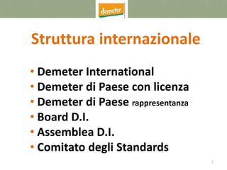 7
Struttura internazionale
• Demeter International
• Demeter di Paese con licenza
• Demeter di Paese rappresentanza
• Board D.I.
• Assemblea D.I.
• Comitato degli Standards
 