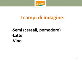 72
I campi di indagine:
-Semi (cereali, pomodoro)
-Latte
-Vino
 