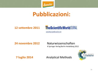 79
Pubblicazioni:
12 settembre 2011
24 novembre 2012 Naturwissenschaften
# Springer-Verlag Berlin Heidelberg 2012
7 luglio 2014 Analytical Methods
 
