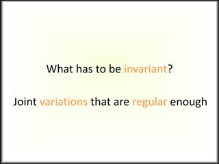 What has to be invariant?
Joint variations that are regular enough
 