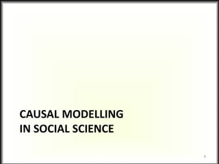 CAUSAL MODELLING
IN SOCIAL SCIENCE
8
 